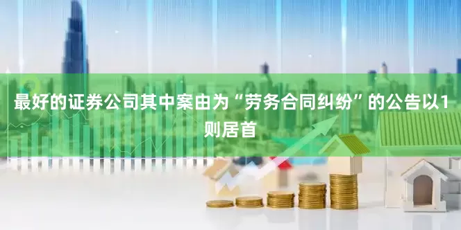 最好的证券公司其中案由为“劳务合同纠纷”的公告以1则居首