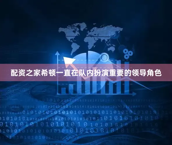 配资之家希顿一直在队内扮演重要的领导角色