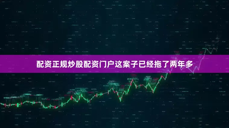 配资正规炒股配资门户这案子已经拖了两年多