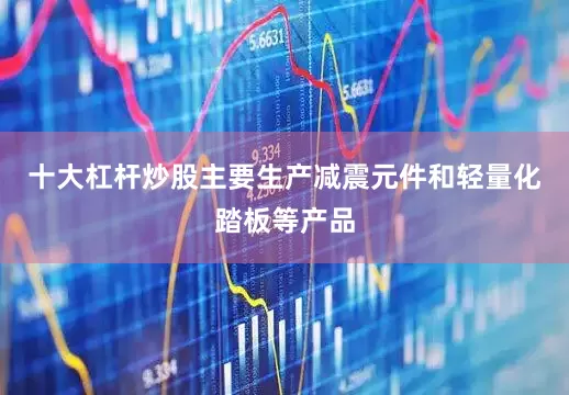 十大杠杆炒股主要生产减震元件和轻量化踏板等产品