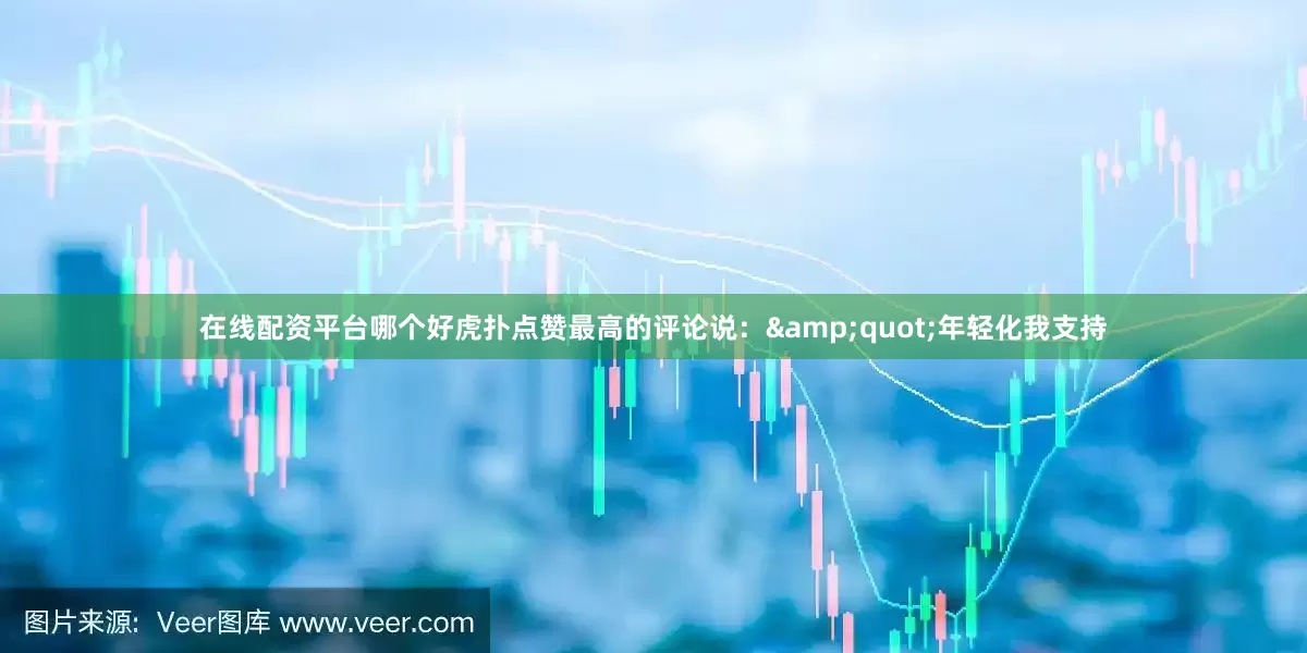 在线配资平台哪个好虎扑点赞最高的评论说：&quot;年轻化我支持