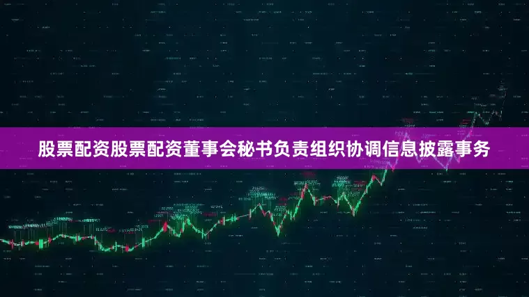 股票配资股票配资董事会秘书负责组织协调信息披露事务