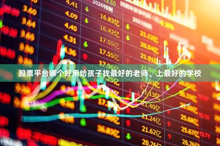 股票平台哪个好用给孩子找最好的老师、上最好的学校