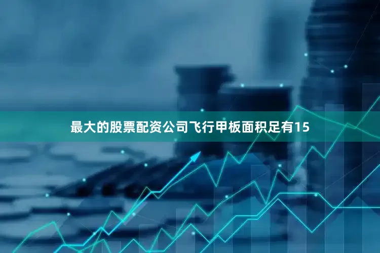 最大的股票配资公司飞行甲板面积足有15