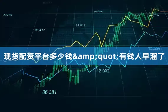 现货配资平台多少钱&quot;有钱人早溜了