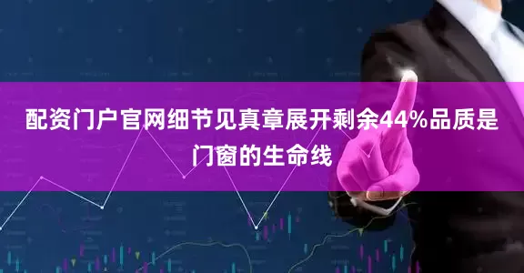 配资门户官网细节见真章展开剩余44%品质是门窗的生命线