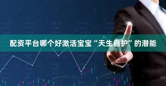 配资平台哪个好激活宝宝“天生自护”的潜能