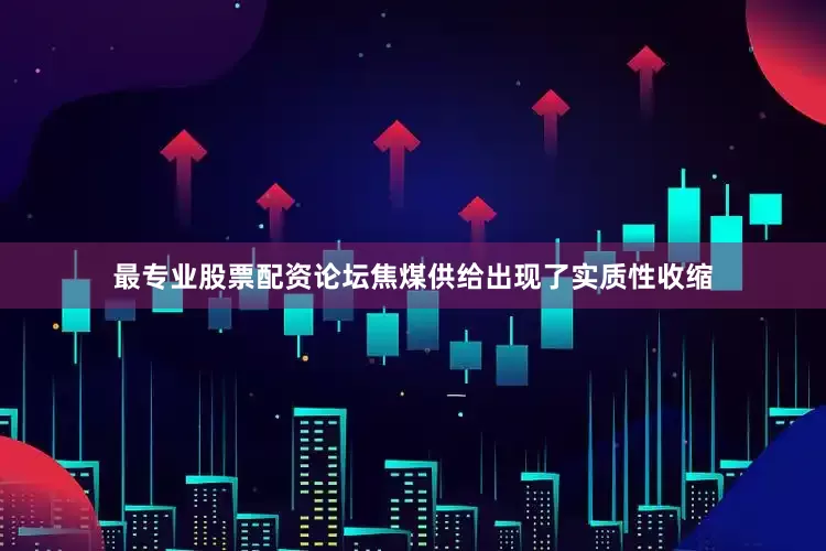 最专业股票配资论坛焦煤供给出现了实质性收缩