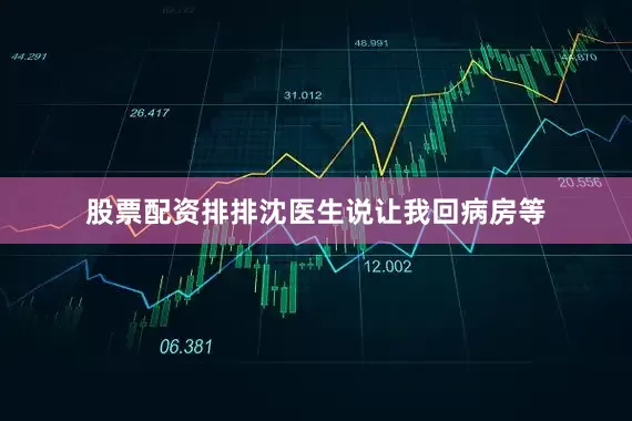 股票配资排排沈医生说让我回病房等