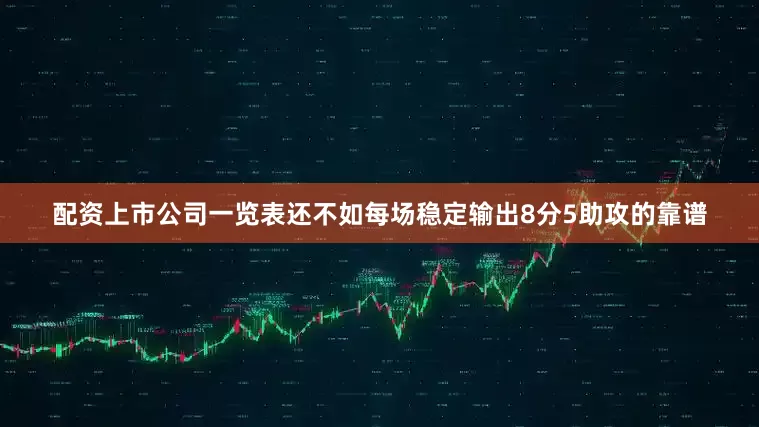 配资上市公司一览表还不如每场稳定输出8分5助攻的靠谱