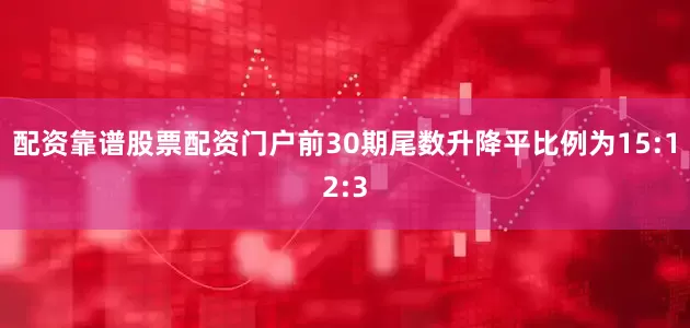 配资靠谱股票配资门户前30期尾数升降平比例为15:12:3
