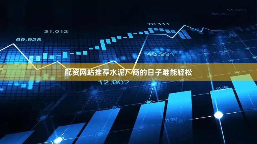 配资网站推荐水泥厂商的日子难能轻松