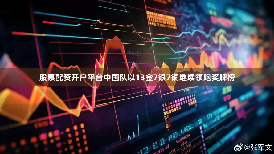 股票配资开户平台中国队以13金7银7铜继续领跑奖牌榜