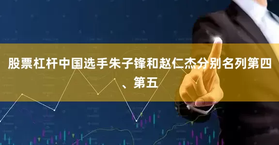 股票杠杆中国选手朱子锋和赵仁杰分别名列第四、第五